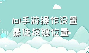 lol手游操作设置最佳按键位置