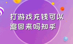 打游戏充钱可以追回来吗知乎