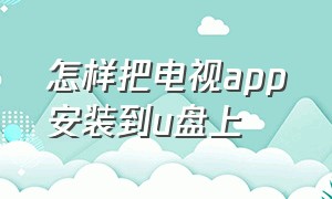 怎样把电视app安装到u盘上