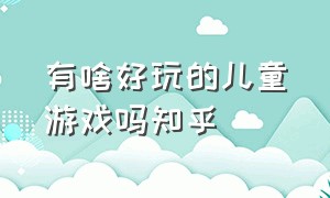 有啥好玩的儿童游戏吗知乎（有啥好玩的儿童游戏吗知乎）