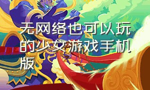 无网络也可以玩的少女游戏手机版