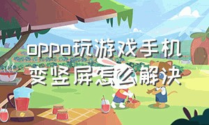 oppo玩游戏手机变竖屏怎么解决