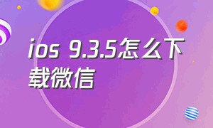 ios 9.3.5怎么下载微信