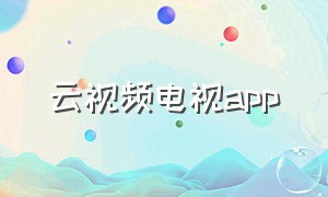 云视频电视app（云电视tvapp官方下载）