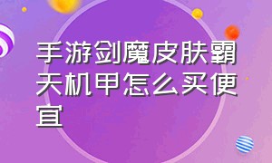 手游剑魔皮肤霸天机甲怎么买便宜