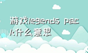 游戏legends pack什么意思（omega legends游戏怎么打开）