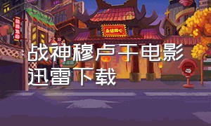 战神穆卢干电影迅雷下载（电影战神阿瑞斯迅雷下载）