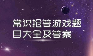 常识抢答游戏题目大全及答案