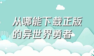 从哪能下载正版的异世界勇者（异世界勇者免费去哪下载）