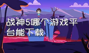 战神5哪个游戏平台能下载