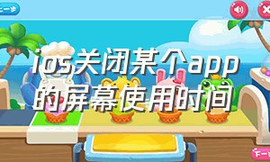 ios关闭某个app的屏幕使用时间