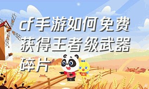 cf手游如何免费获得王者级武器碎片