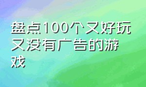 盘点100个又好玩又没有广告的游戏