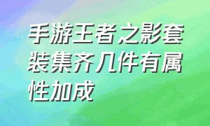 手游王者之影套装集齐几件有属性加成