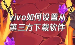 vivo如何设置从第三方下载软件（vivo怎么设置不能下载软件）