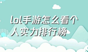 lol手游怎么看个人实力排行榜（lol手游各路强度排行榜在哪看）