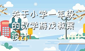 关于小学一年级的数学游戏教案设计