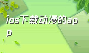 ios下载动漫的app（苹果怎么下载动漫app）