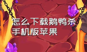 怎么下载鹅鸭杀手机版苹果