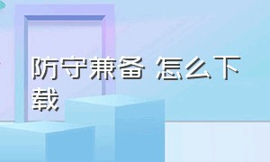 防守兼备 怎么下载（攻守兼备结盟模式下载）