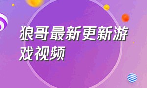 狼哥最新更新游戏视频