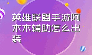 英雄联盟手游阿木木辅助怎么出装（英雄联盟手游阿木木最恶心出装）