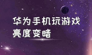 华为手机玩游戏亮度变暗