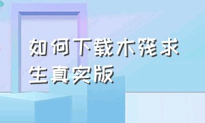 如何下载木筏求生真实版（如何下载木筏求生真实版手机）