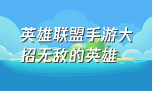 英雄联盟手游大招无敌的英雄（英雄联盟手游全图瞄准大招的英雄）