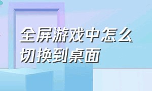 全屏游戏中怎么切换到桌面