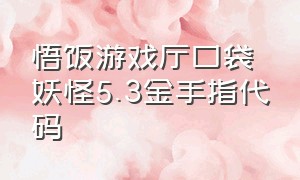 悟饭游戏厅口袋妖怪5.3金手指代码（悟饭游戏厅口袋精灵作弊码）