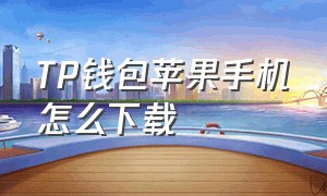 TP钱包苹果手机怎么下载（苹果如何下载tp钱包）