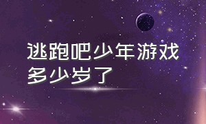 逃跑吧少年游戏多少岁了（逃跑吧少年客服电话）