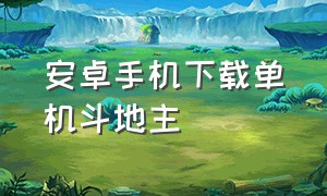 安卓手机下载单机斗地主（安卓单机斗地主怎么下载免费）