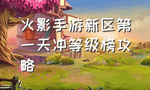 火影手游新区第一天冲等级榜攻略