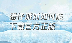 蛋仔派对如何能下载官方正版