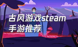 古风游戏steam 手游推荐（steam古风单机游戏）