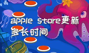 apple store更新多长时间