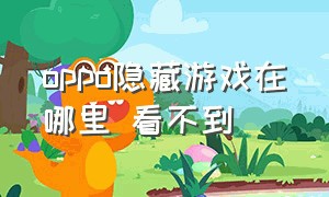 oppo隐藏游戏在哪里 看不到（oppo手机隐藏游戏后怎么找出来）