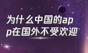 为什么中国的app在国外不受欢迎