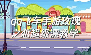 qq飞车手游玫瑰之恋超级漂教学