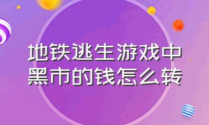 地铁逃生游戏中黑市的钱怎么转