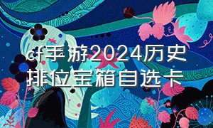 cf手游2024历史排位宝箱自选卡（cf手游历史排位宝箱自选2024）