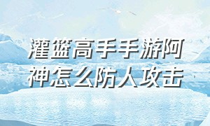 灌篮高手手游阿神怎么防人攻击（灌篮高手手游神宗一郎盖帽诀窍）