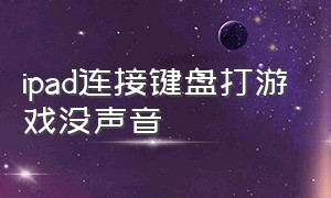 ipad连接键盘打游戏没声音