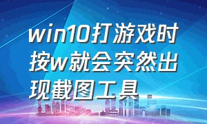 win10打游戏时按w就会突然出现截图工具