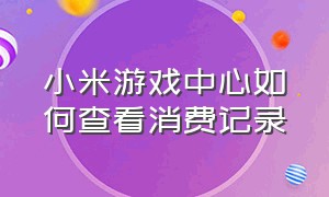 小米游戏中心如何查看消费记录