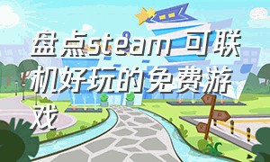 盘点steam 可联机好玩的免费游戏（steam中适合联机玩的免费游戏）