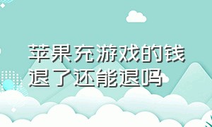 苹果充游戏的钱退了还能退吗