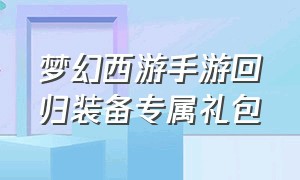 梦幻西游手游回归装备专属礼包